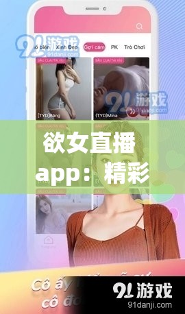 欲女直播 app：精彩互动与独特魅力等你来发掘