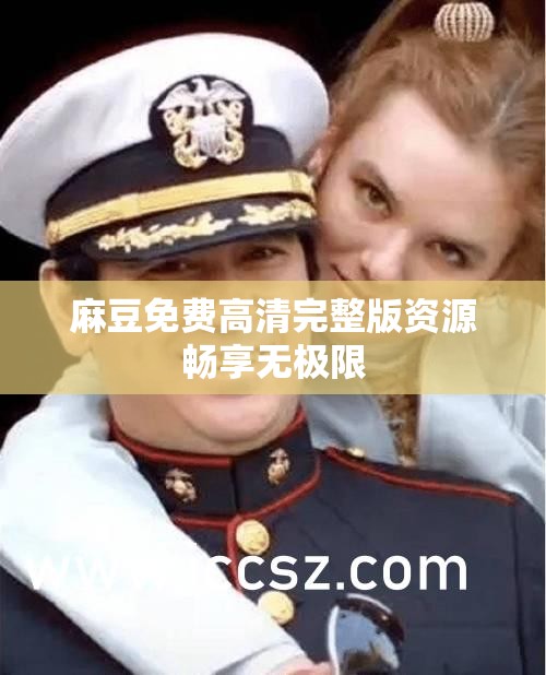 麻豆免费高清完整版资源畅享无极限