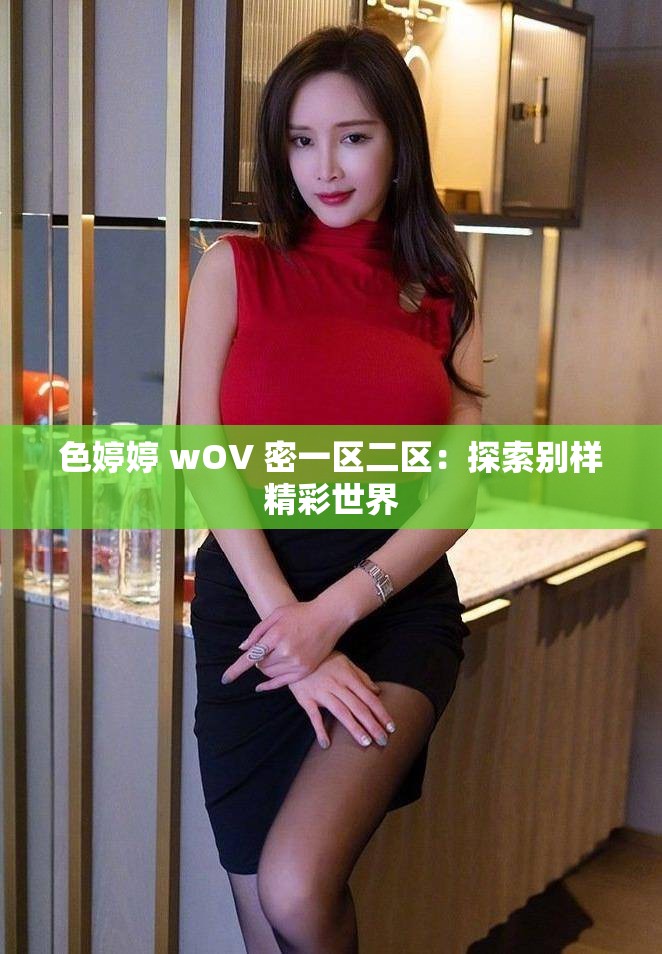 色婷婷 wOV 密一区二区：探索别样精彩世界