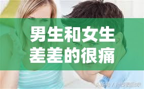 男生和女生差差的很痛的软件：探索亲密关系的新视角