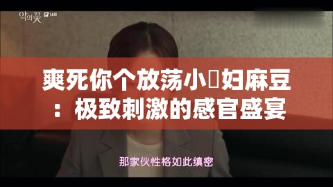 爽死你个放荡小婬妇麻豆：极致刺激的感官盛宴