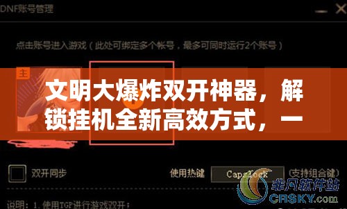 文明大爆炸双开神器，解锁挂机全新高效方式，一键操作尽享双倍游戏乐趣