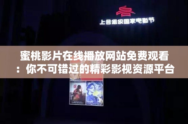 蜜桃影片在线播放网站免费观看：你不可错过的精彩影视资源平台