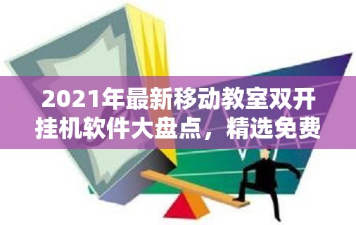 2021年最新移动教室双开挂机软件大盘点，精选免费神器推荐与使用指南