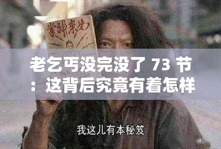 老乞丐没完没了 73 节：这背后究竟有着怎样的故事