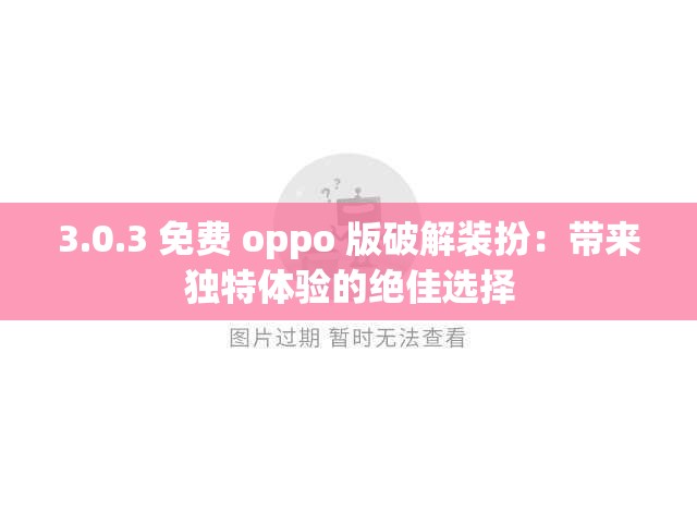 3.0.3 免费 oppo 版破解装扮：带来独特体验的绝佳选择