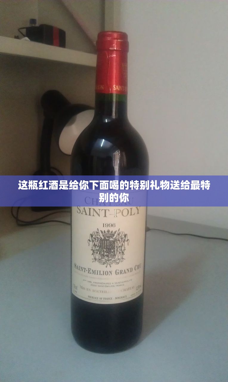 这瓶红酒是给你下面喝的特别礼物送给最特别的你