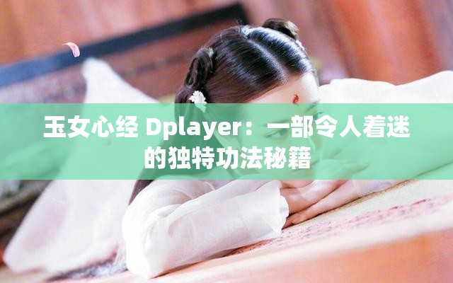 玉女心经 Dplayer：一部令人着迷的独特功法秘籍