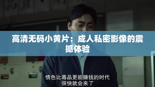 高清无码小黄片：成人私密影像的震撼体验