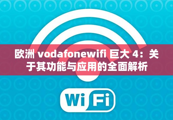 欧洲 vodafonewifi 巨大 4：关于其功能与应用的全面解析