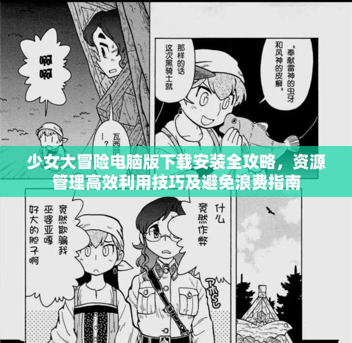 少女大冒险电脑版下载安装全攻略，资源管理高效利用技巧及避免浪费指南