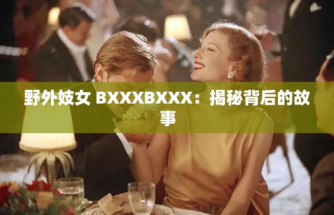 野外妓女 BXXXBXXX：揭秘背后的故事