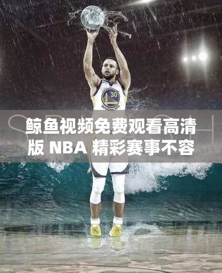 鲸鱼视频免费观看高清版 NBA 精彩赛事不容错过