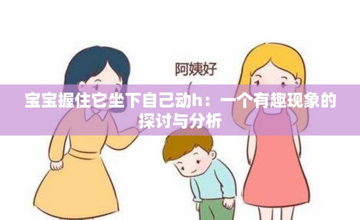 宝宝握住它坐下自己动h：一个有趣现象的探讨与分析