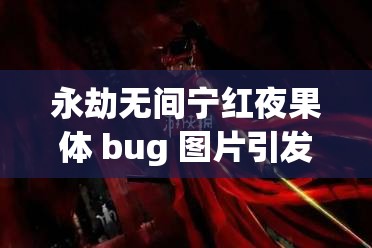 永劫无间宁红夜果体 bug 图片引发的热议