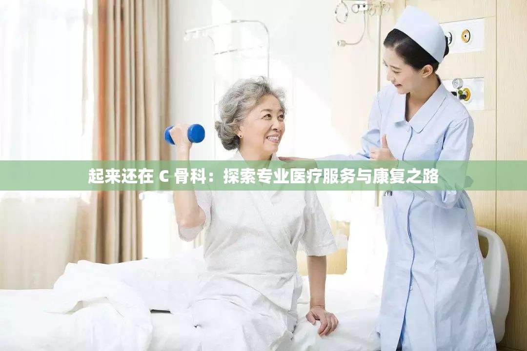 起来还在 C 骨科：探索专业医疗服务与康复之路