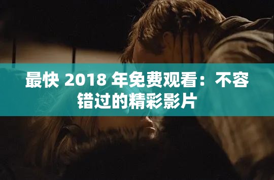 最快 2018 年免费观看：不容错过的精彩影片