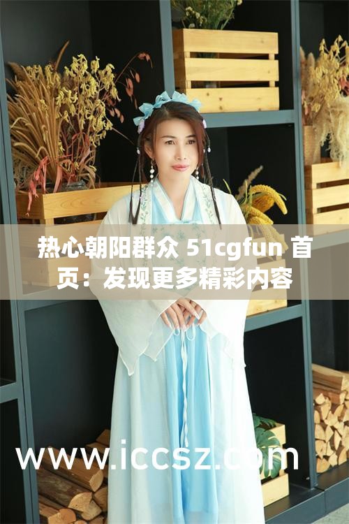 热心朝阳群众 51cgfun 首页：发现更多精彩内容