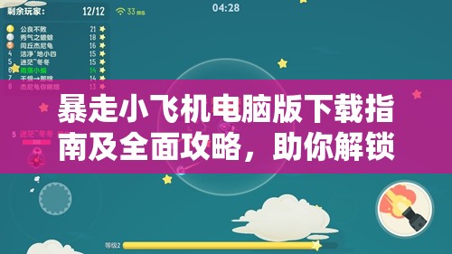 暴走小飞机电脑版下载指南及全面攻略，助你解锁前所未有的游戏体验