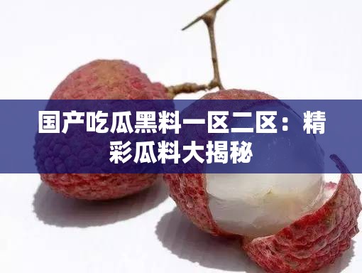 国产吃瓜黑料一区二区：精彩瓜料大揭秘