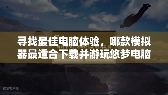 寻找最佳电脑体验，哪款模拟器最适合下载并游玩悠梦电脑版？