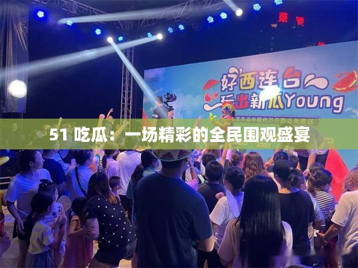 51 吃瓜：一场精彩的全民围观盛宴