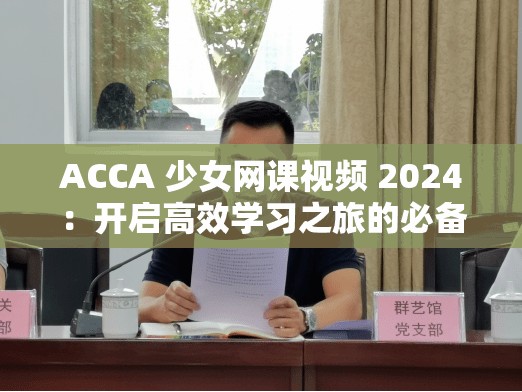 ACCA 少女网课视频 2024：开启高效学习之旅的必备指南