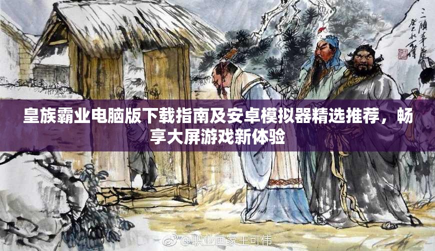 皇族霸业电脑版下载指南及安卓模拟器精选推荐，畅享大屏游戏新体验