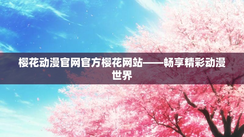 樱花动漫官网官方樱花网站——畅享精彩动漫世界