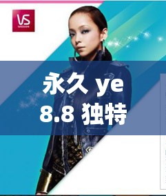 永久 ye8.8 独特魅力引领新潮流