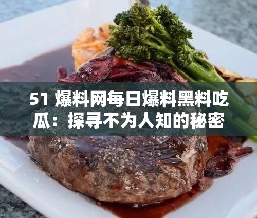 51 爆料网每日爆料黑料吃瓜：探寻不为人知的秘密角落