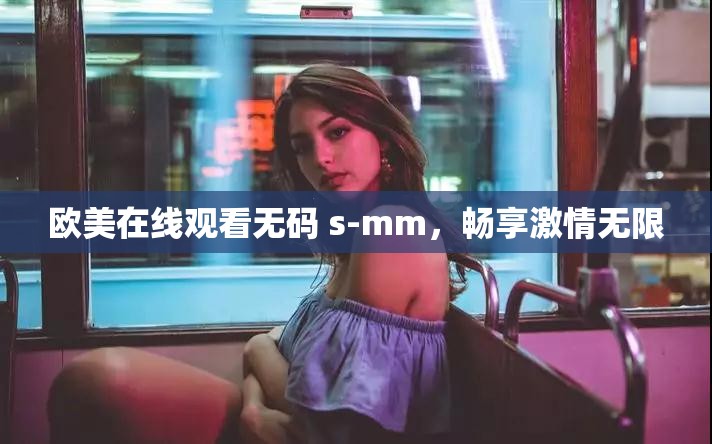 欧美在线观看无码 s-mm，畅享激情无限