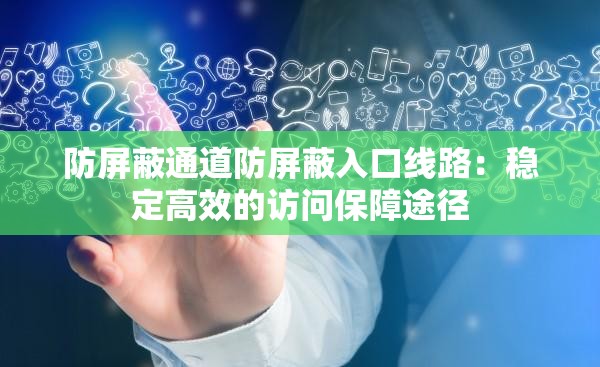 防屏蔽通道防屏蔽入口线路：稳定高效的访问保障途径