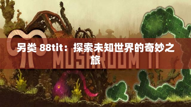 另类 88tit：探索未知世界的奇妙之旅