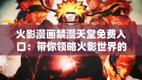 火影漫画禁漫天堂免费入口：带你领略火影世界的精彩与热血