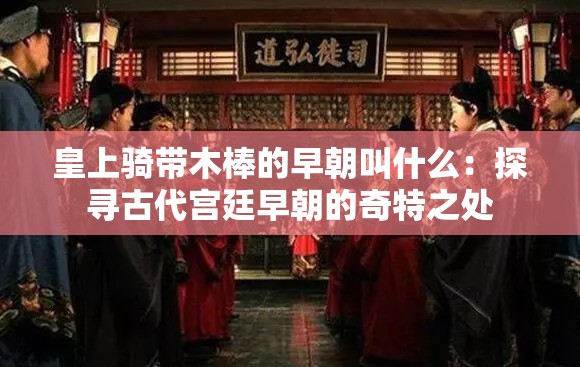 皇上骑带木棒的早朝叫什么：探寻古代宫廷早朝的奇特之处