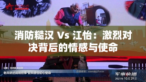 消防糙汉 Vs 江怡：激烈对决背后的情感与使命