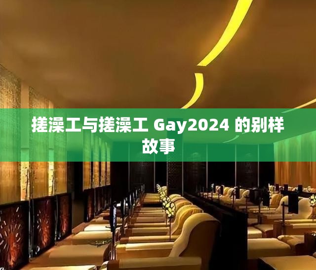 搓澡工与搓澡工 Gay2024 的别样故事