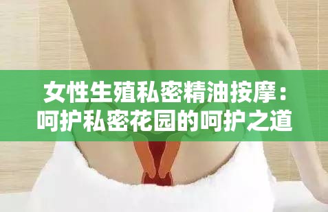 女性生殖私密精油按摩：呵护私密花园的呵护之道