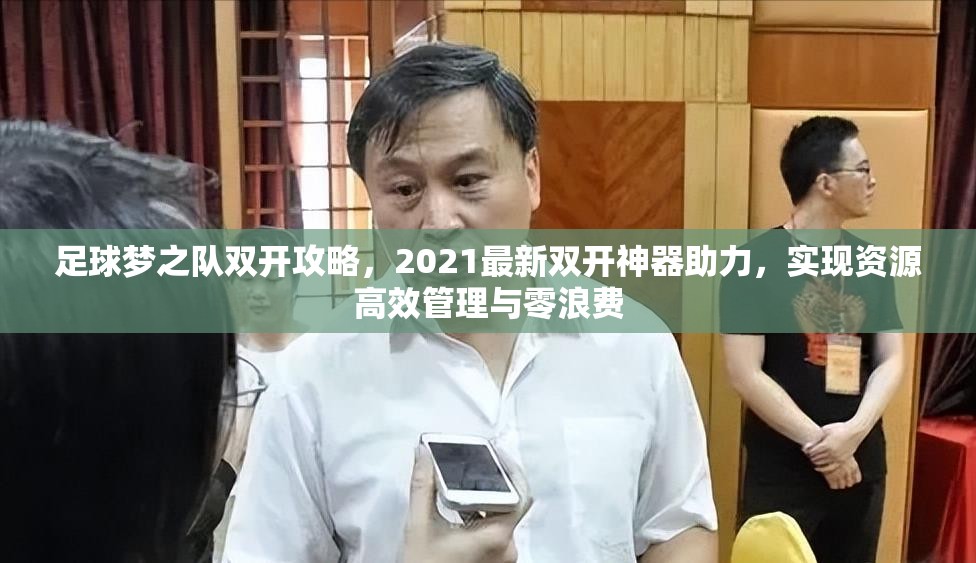 足球梦之队双开攻略，2021最新双开神器助力，实现资源高效管理与零浪费