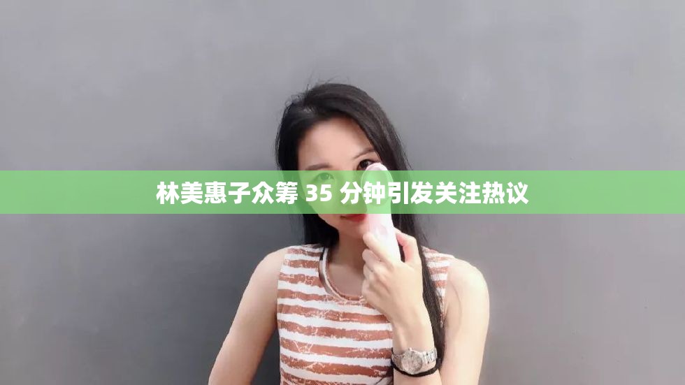 林美惠子众筹 35 分钟引发关注热议