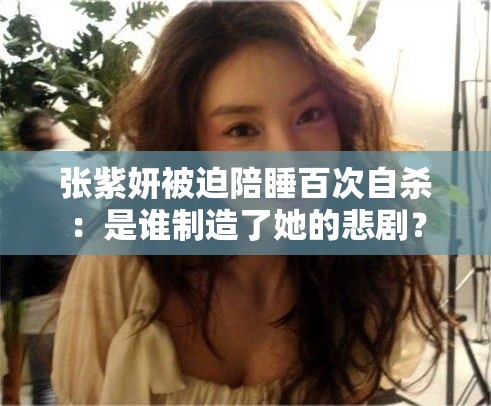 张紫妍被迫陪睡百次自杀：是谁制造了她的悲剧？