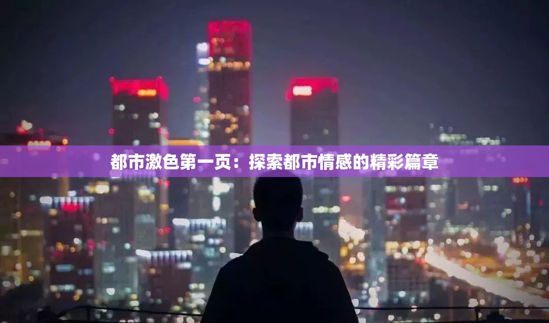 都市激色第一页：探索都市情感的精彩篇章