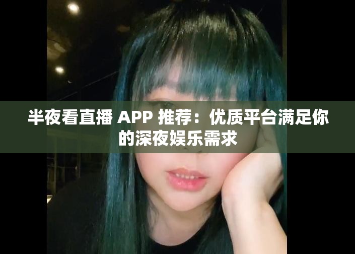 半夜看直播 APP 推荐：优质平台满足你的深夜娱乐需求