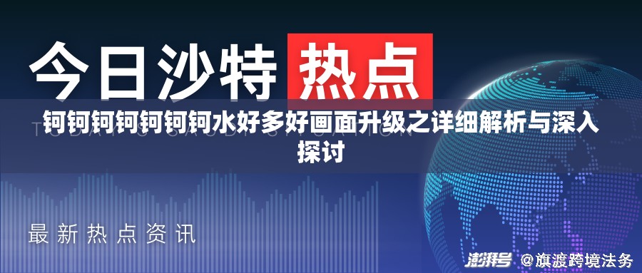 钶钶钶钶钶钶钶水好多好画面升级之详细解析与深入探讨