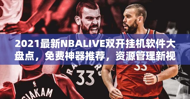 2021最新NBALIVE双开挂机软件大盘点，免费神器推荐，资源管理新视角解析