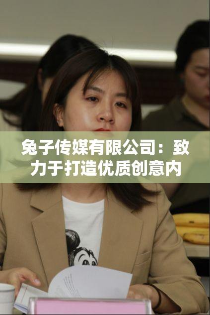 兔子传媒有限公司：致力于打造优质创意内容的行业先锋