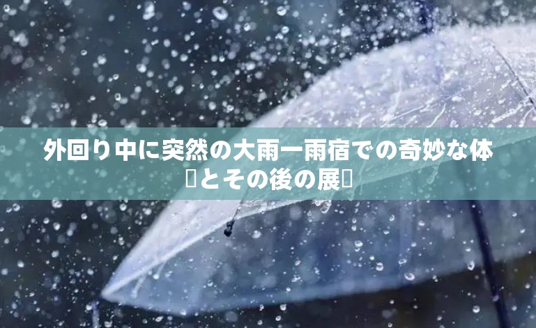 外回り中に突然の大雨一雨宿での奇妙な体験とその後の展開