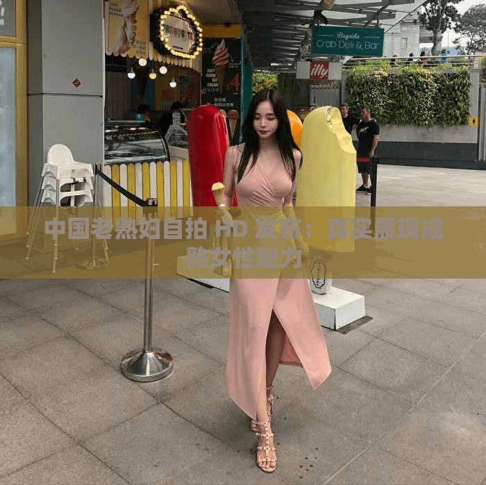 中国老熟妇自拍 HD 发布：真实展现成熟女性魅力