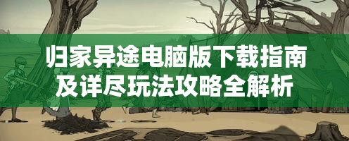 归家异途电脑版下载指南及详尽玩法攻略全解析